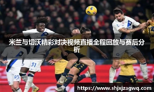 米兰与切沃精彩对决视频直播全程回放与赛后分析